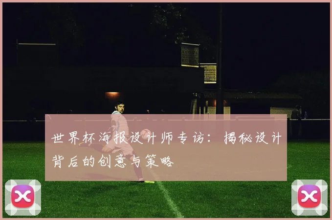 世界杯海报设计师专访：揭秘设计背后的创意与策略