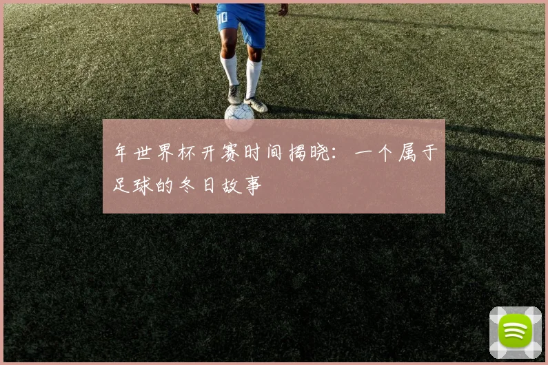 年世界杯开赛时间揭晓：一个属于足球的冬日故事