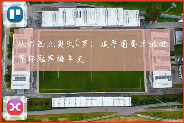 从尤西比奥到C罗：追寻葡萄牙的世界杯冠军编年史