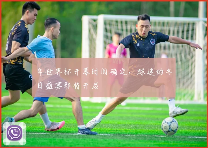 年世界杯开幕时间确定，球迷的冬日盛宴即将开启