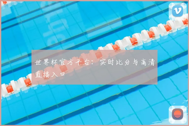 世界杯官方平台：实时比分与高清直播入口