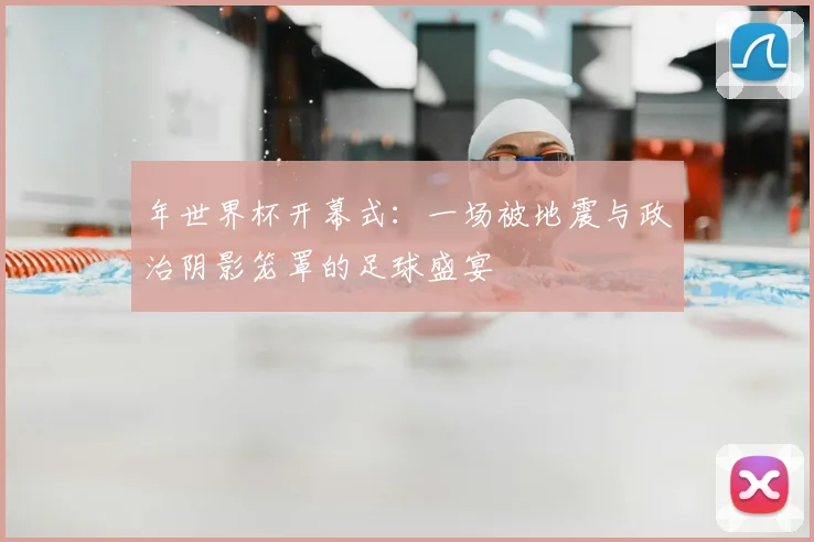 年世界杯开幕式：一场被地震与政治阴影笼罩的足球盛宴
