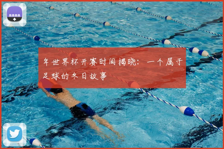 年世界杯开赛时间揭晓：一个属于足球的冬日故事