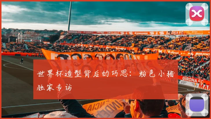 世界杯造型背后的巧思：粉色小猪独家专访