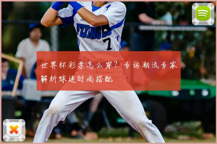 世界杯彩票怎么穿?专访潮流专家解析球迷时尚搭配