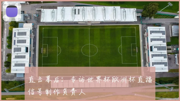 直击幕后：专访世界杯欧洲杯直播信号制作负责人