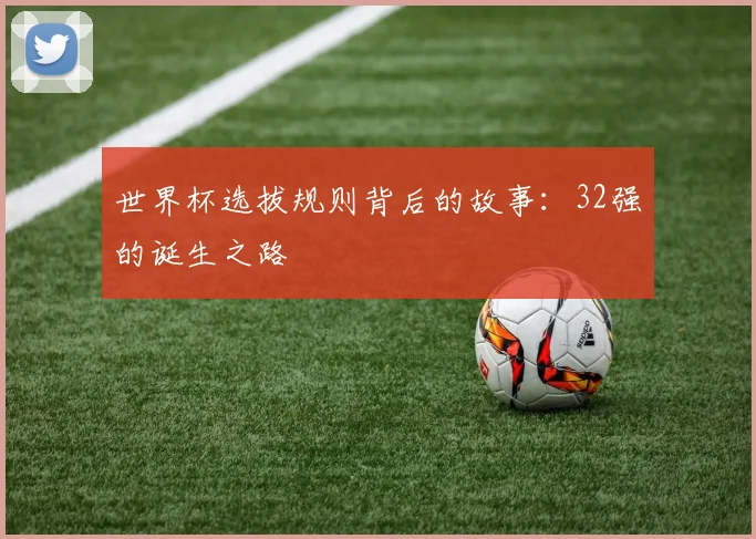 世界杯选拔规则背后的故事:32强的诞生之路