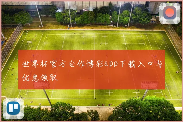 世界杯官方合作博彩app下载入口与优惠领取