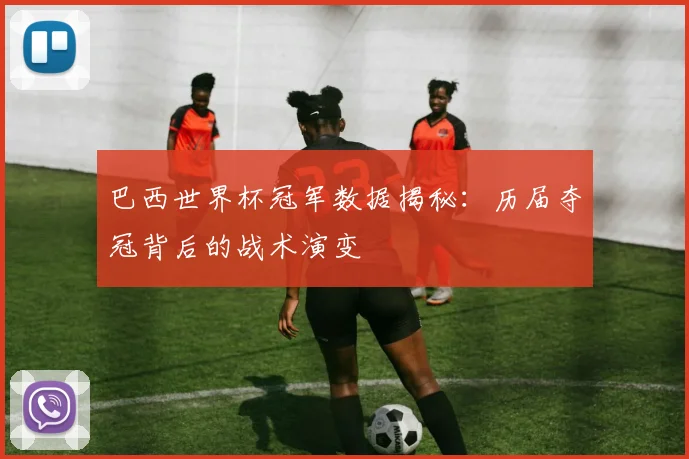 巴西世界杯冠军数据揭秘：历届夺冠背后的战术演变