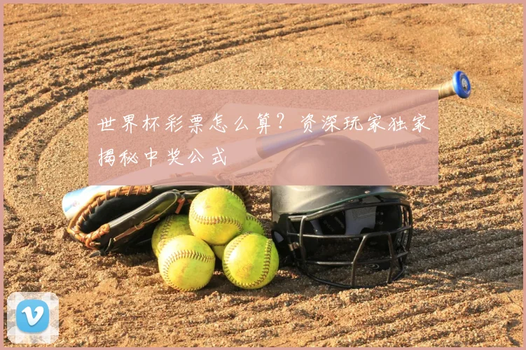 世界杯彩票怎么算?资深玩家独家揭秘中奖公式