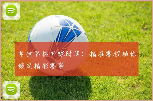年世界杯开球时间：精准赛程助你锁定精彩赛事