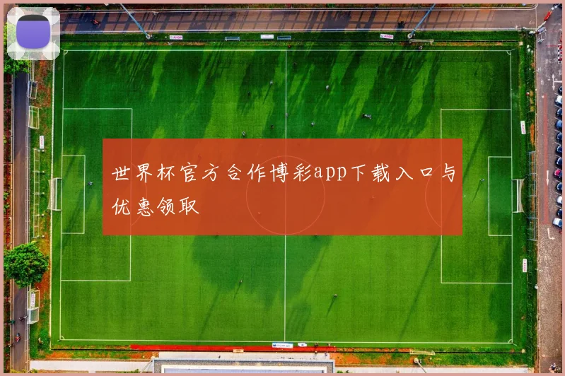 世界杯官方合作博彩app下载入口与优惠领取