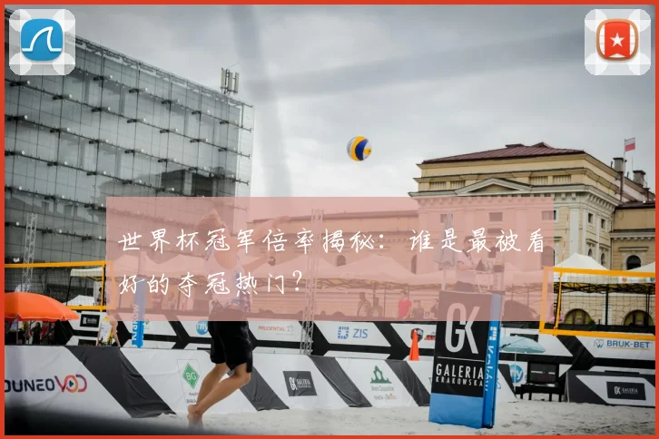 世界杯冠军倍率揭秘:谁是最被看好的夺冠热门?
