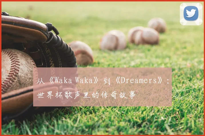 从《Waka Waka》到《Dreamers》：世界杯歌声里的传奇故事