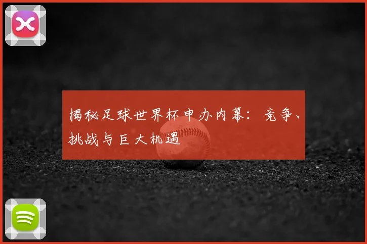 揭秘足球世界杯申办内幕：竞争、挑战与巨大机遇