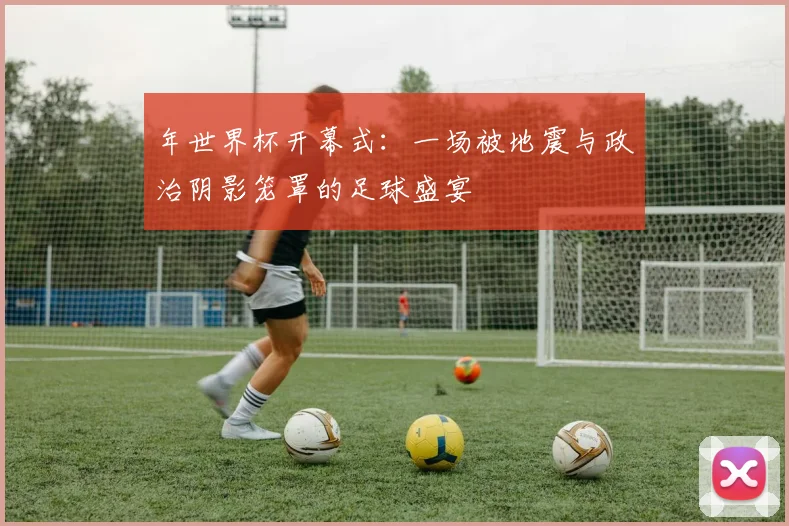 年世界杯开幕式：一场被地震与政治阴影笼罩的足球盛宴