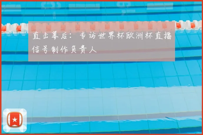 直击幕后：专访世界杯欧洲杯直播信号制作负责人