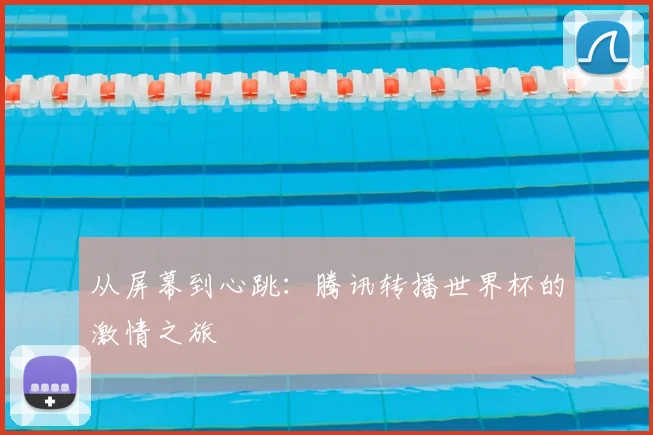 从屏幕到心跳：腾讯转播世界杯的激情之旅