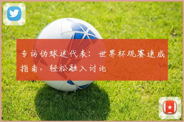 专访伪球迷代表：世界杯观赛速成指南，轻松融入讨论
