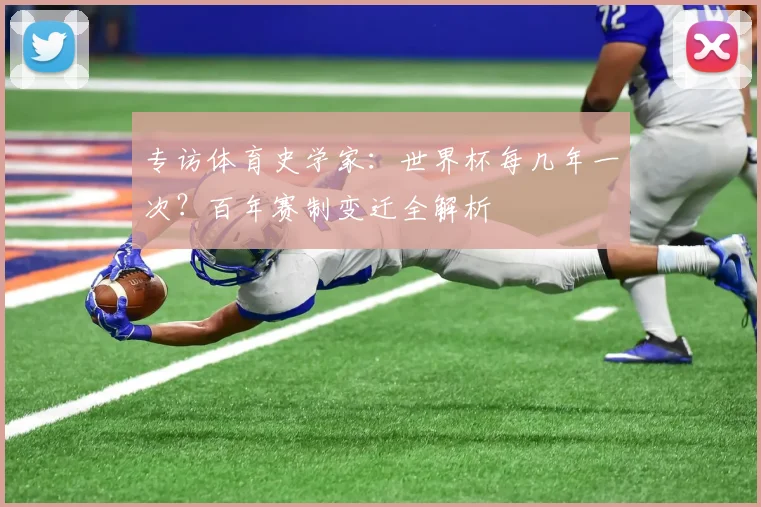 专访体育史学家：世界杯每几年一次？百年赛制变迁全解析