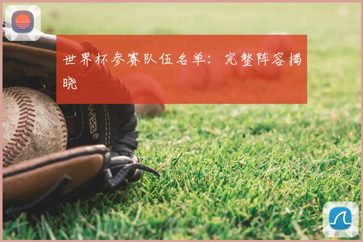 世界杯参赛队伍名单:完整阵容揭晓
